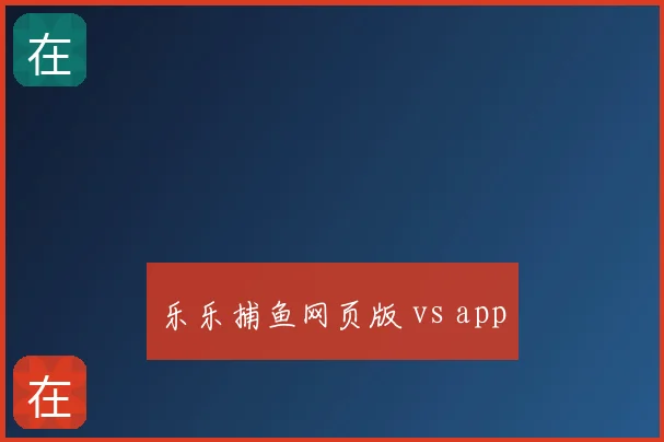 乐乐捕鱼网页版 vs app